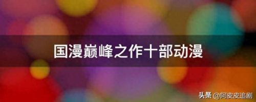 十大火的国漫排行榜(全世界十大最火的国漫)插图